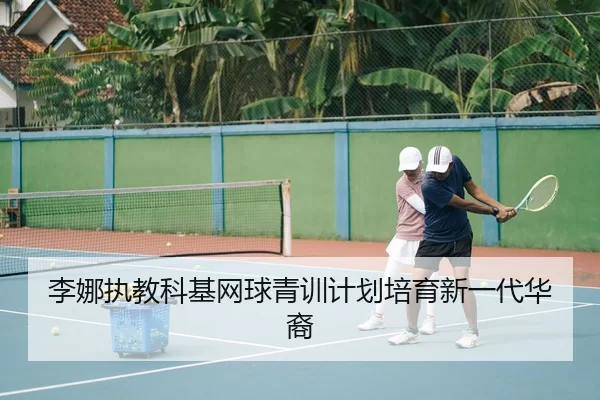 李娜执教科基网球青训计划培育新一代华裔